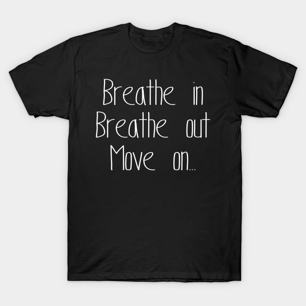 Breathe In Breathe Out Move On T-Shirt by SimonL